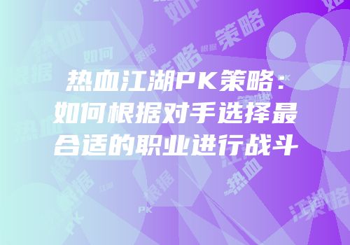 热血江湖PK策略：如何根据对手选择最合适的职业进行战斗