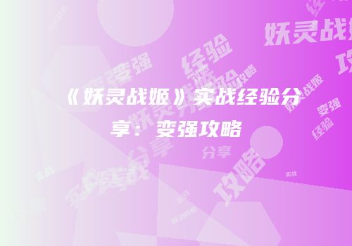 《妖灵战姬》实战经验分享：变强攻略