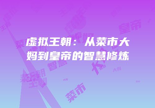 虚拟王朝：从菜市大妈到皇帝的智慧修炼