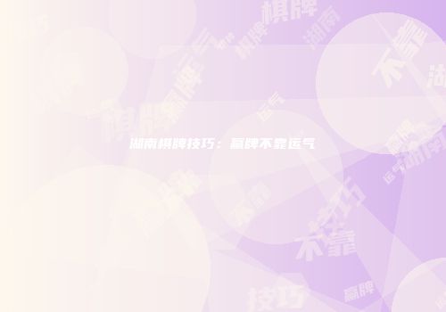 湖南棋牌技巧：赢牌不靠运气