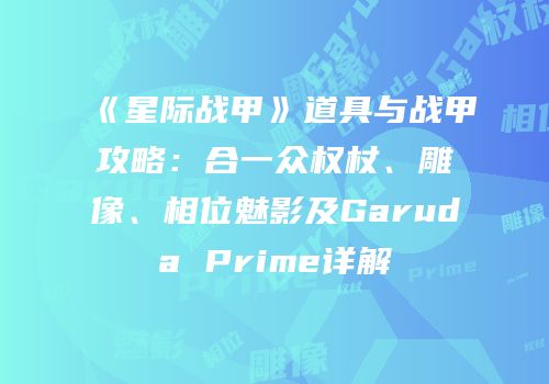 《星际战甲》道具与战甲攻略：合一众权杖、雕像、相位魅影及Garuda Prime详解