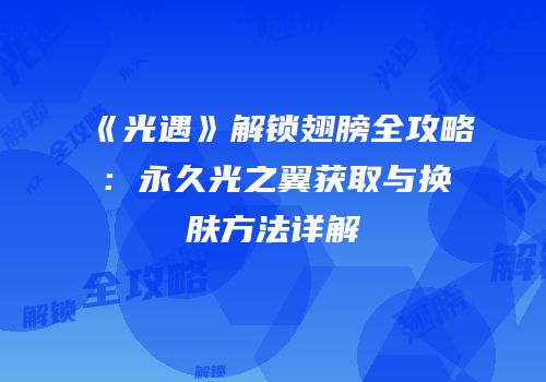 《光遇》解锁翅膀全攻略：永久光之翼获取与换肤方法详解