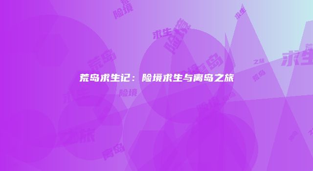 荒岛求生记：险境求生与离岛之旅
