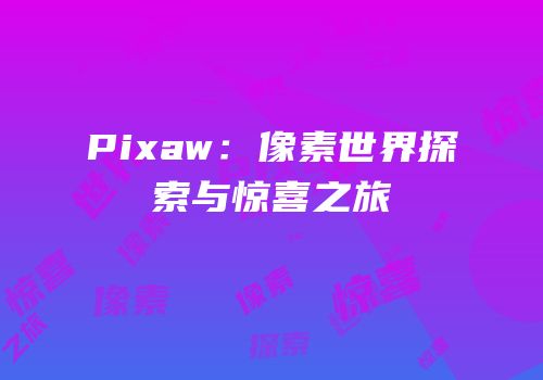 Pixaw：像素世界探索与惊喜之旅