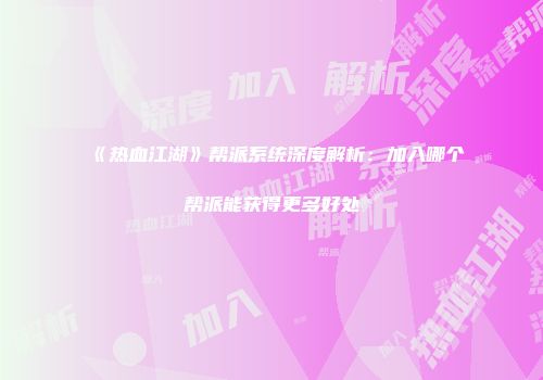 《热血江湖》帮派系统深度解析：加入哪个帮派能获得更多好处