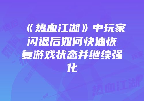 《热血江湖》中玩家闪退后如何快速恢复游戏状态并继续强化