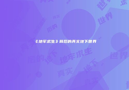 《地牢求生》背后的真实地下世界