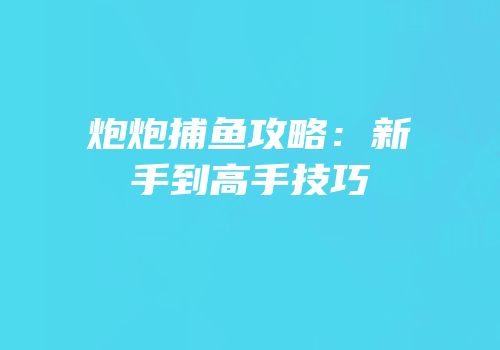炮炮捕鱼攻略：新手到高手技巧