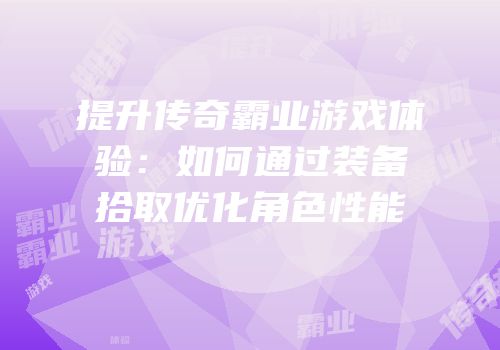 提升传奇霸业游戏体验：如何通过装备拾取优化角色性能