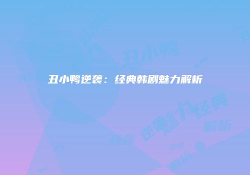 丑小鸭逆袭：经典韩剧魅力解析
