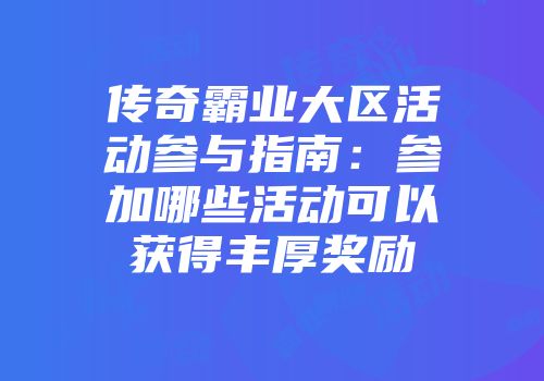传奇霸业大区活动参与指南：参加哪些活动可以获得丰厚奖励
