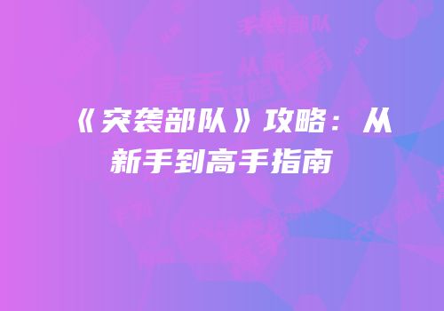 《突袭部队》攻略：从新手到高手指南