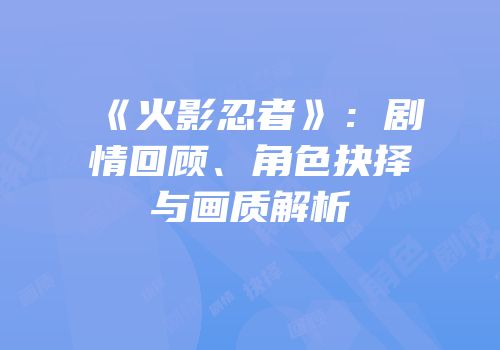 《火影忍者》：剧情回顾、角色抉择与画质解析