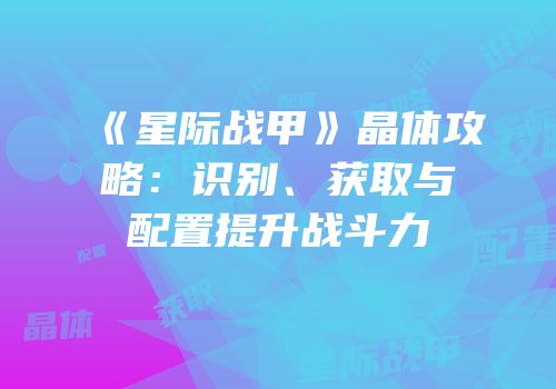 《星际战甲》晶体攻略：识别、获取与配置提升战斗力