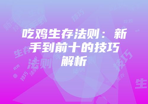 吃鸡生存法则：新手到前十的技巧解析