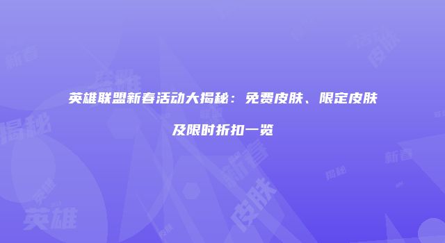 英雄联盟新春活动大揭秘：免费皮肤、限定皮肤及限时折扣一览
