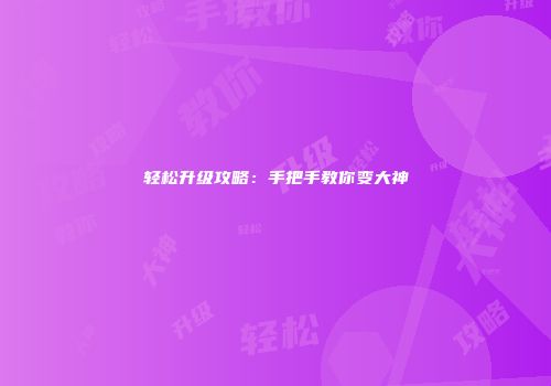 轻松升级攻略：手把手教你变大神
