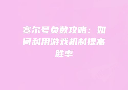 赛尔号负数攻略：如何利用游戏机制提高胜率