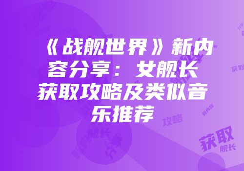 《战舰世界》新内容分享：女舰长获取攻略及类似音乐推荐