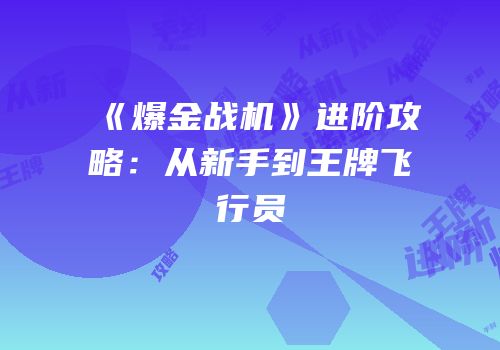 《爆金战机》进阶攻略：从新手到王牌飞行员