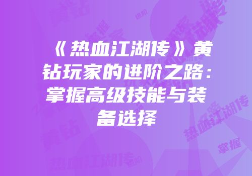 《热血江湖传》黄钻玩家的进阶之路：掌握高级技能与装备选择