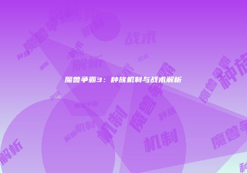 魔兽争霸3：种族机制与战术解析