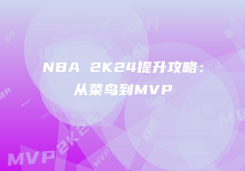 NBA 2K24提升攻略：从菜鸟到MVP