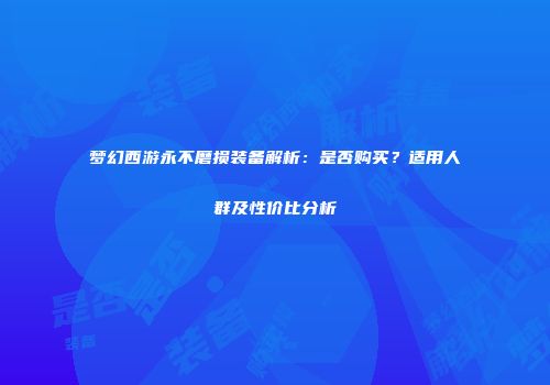 梦幻西游永不磨损装备解析：是否购买？适用人群及性价比分析