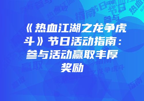 《热血江湖之龙争虎斗》节日活动指南：参与活动赢取丰厚奖励