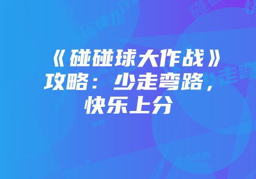 《碰碰球大作战》攻略：少走弯路，快乐上分