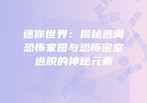 迷你世界：揭秘逃离恐怖家园与恐怖密室逃脱的神秘元素