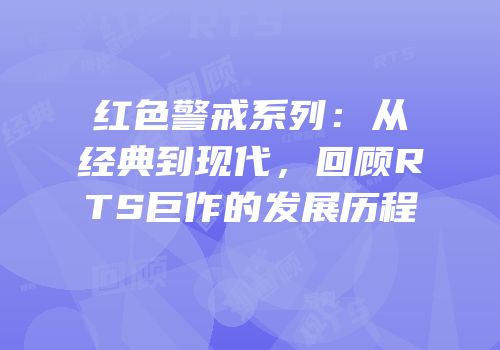 红色警戒系列：从经典到现代，回顾RTS巨作的发展历程