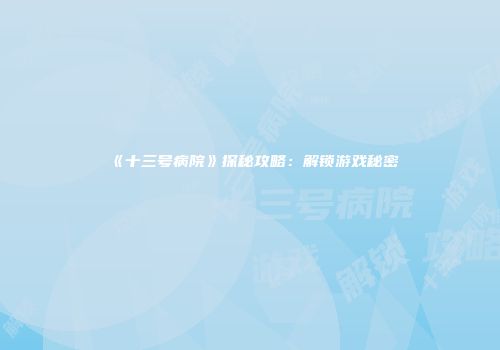 《十三号病院》探秘攻略：解锁游戏秘密