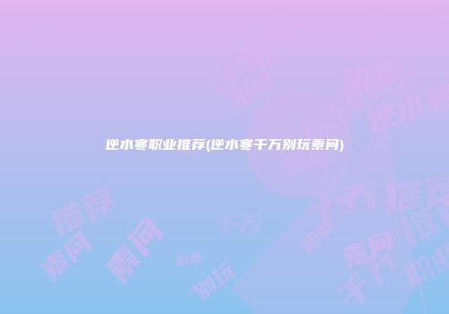 逆水寒职业推荐(逆水寒千万别玩素问)