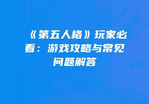 《第五人格》玩家必看：游戏攻略与常见问题解答