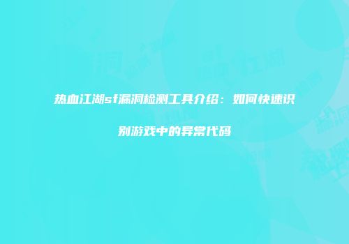 热血江湖sf漏洞检测工具介绍：如何快速识别游戏中的异常代码