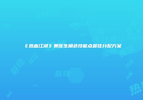 《热血江湖》暴医生角色技能点最佳分配方案