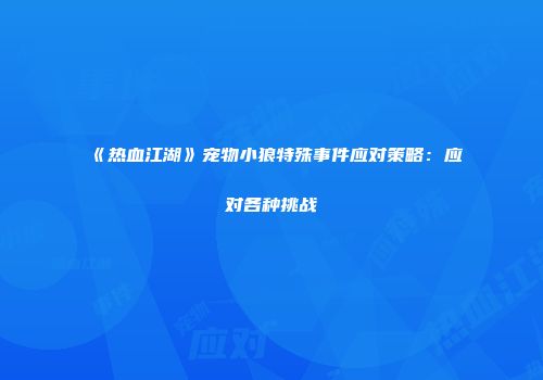 《热血江湖》宠物小狼特殊事件应对策略：应对各种挑战