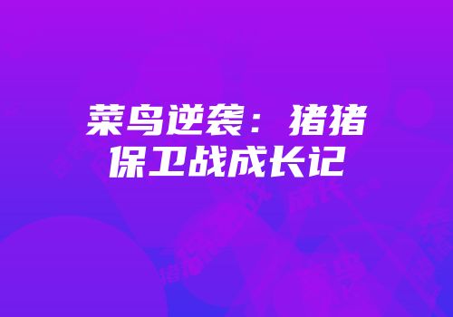 菜鸟逆袭：猪猪保卫战成长记