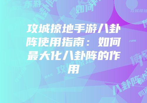 攻城掠地手游八卦阵使用指南：如何最大化八卦阵的作用