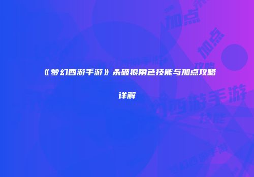 《梦幻西游手游》杀破狼角色技能与加点攻略详解
