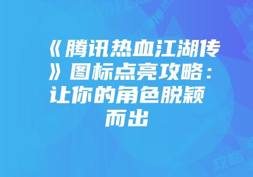《腾讯热血江湖传》图标点亮攻略：让你的角色脱颖而出