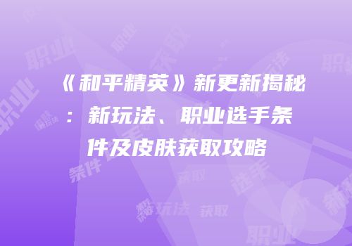 《和平精英》新更新揭秘：新玩法、职业选手条件及皮肤获取攻略