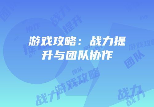 游戏攻略：战力提升与团队协作
