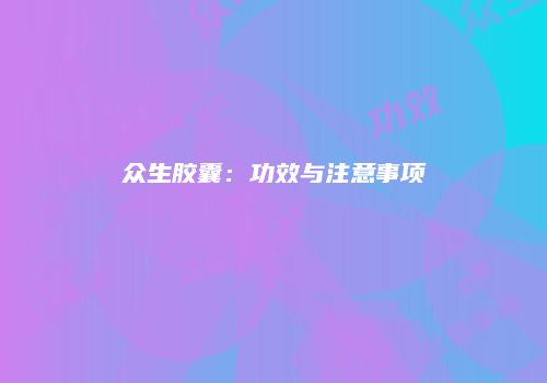 众生胶囊：功效与注意事项