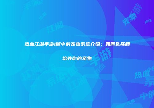 热血江湖手游l版中的宠物系统介绍：如何选择和培养你的宠物