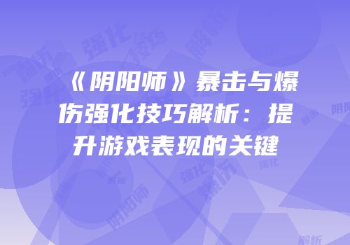 《阴阳师》暴击与爆伤强化技巧解析：提升游戏表现的关键