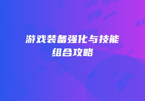 游戏装备强化与技能组合攻略