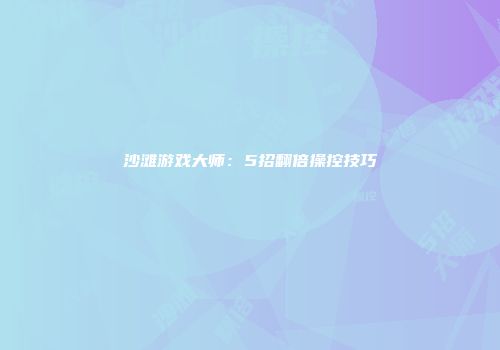 沙滩游戏大师：5招翻倍操控技巧