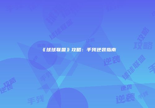 《球球联盟》攻略：手残逆袭指南